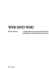 Title: Wer sind wir?: Gruppenidentitaeten und nationale Einheit im kolonialen und postkolonialen Tunesien, Author: Bettina Hunger