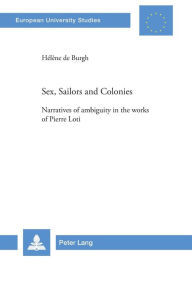 Title: Sex, Sailors and Colonies: Narratives of ambiguity in the works of Pierre Loti, Author: Hélène de Burgh