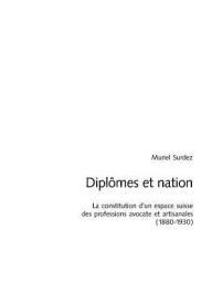 Title: Diplômes et nation: La constitution d'un espace suisse des professions avocate et artisanales (1880-1930), Author: Muriel Surdez