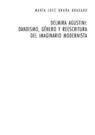 Title: Delmira Agustini: Dandismo, género y reescritura del imaginario modernista, Author: Maria José Bruña Bragado