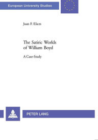 Title: The Satiric Worlds of William Boyd: A Case Study, Author: Juan Francisco Elices Agudo