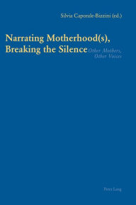 Title: Narrating Motherhood(s), Breaking the Silence: Other Mothers, Other Voices, Author: Silvia Caporale-Bizzini