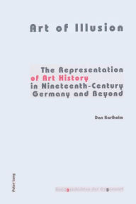 Title: Art of Illusion: The Representation of Art History in Nineteenth-Century Germany and Beyond, Author: Dan Karlholm