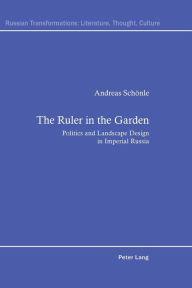 Title: The Ruler in the Garden: Politics and Landscape Design in Imperial Russia, Author: Andreas Schönle
