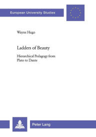 Title: Ladders of Beauty: Hierarchical Pedagogy from Plato to Dante, Author: Wayne Hugo