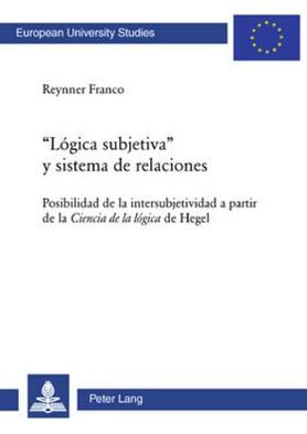 «Lógica subjetiva» y sistema de relaciones: Posibilidad de la intersubjetividad a partir de la Ciencia de la lógica de Hegel