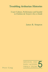 Title: Troubling Arthurian Histories: Court Culture, Performance and Scandal in Chrétien de Troyes's Erec et Enide, Author: James Simpson