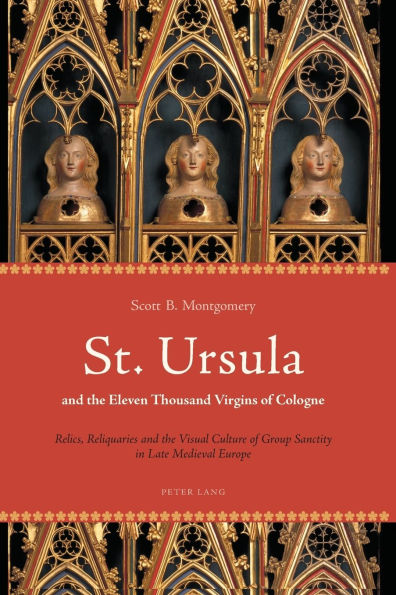 St. Ursula and the Eleven Thousand Virgins of Cologne: Relics, Reliquaries and the Visual Culture of Group Sanctity in Late Medieval Europe / Edition 1