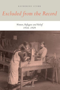 Title: Excluded from the Record: Women, Refugees and Relief 1914-1929, Author: Katherine Storr