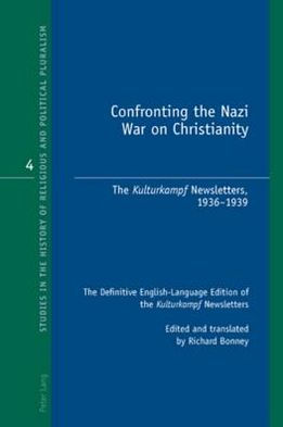 Confronting the Nazi War on Christianity: The "Kulturkampf" Newsletters, 1936-1939- The Definitive English-Language Edition of the "Kulturkampf" Newsletters- Edited and translated by Richard Bonney