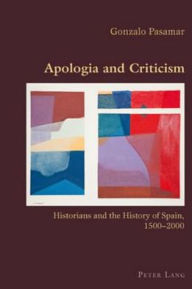 Title: Apologia and Criticism: Historians and the History of Spain, 1500-2000, Author: Gonzalo Pasamar