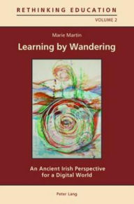 Title: Learning by Wandering: An Ancient Irish Perspective for a Digital World, Author: Marie Martin