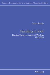 Title: Persisting in Folly: Russian Writers in Search of Wisdom, 1963-2013, Author: Oliver Ready