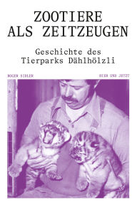 Title: Zootiere als Zeitzeugen: Geschichte des Tierpark Dählhölzli, Author: Roger Sidler