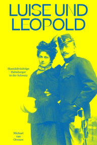Title: Luise und Leopold: Skandalträchtige Habsburger in der Schweiz, Author: Michael van Orsouw