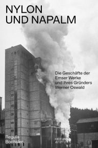 Title: Nylon und Napalm: Die Geschichte der Emser Werke und ihres Gründers Werner Oswald, Author: Regula Bochsler