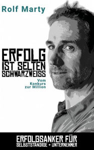Title: Erfolg ist selten schwarzweiss: Vom Konkurs zur Million, Author: Rolf Marty