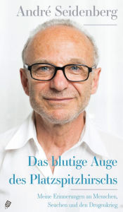 Title: Das blutige Auge des Platzspitzhirschs: Meine Erinnerungen an Menschen, Seuchen und den Drogenkrieg, Author: Seidenberg André