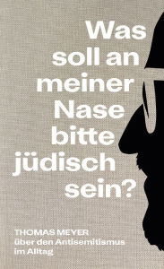 Title: Was soll an meiner Nase bitte jüdisch sein?: Über den Antisemitismus im Alltag, Author: Thomas Meyer