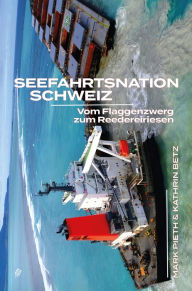 Title: Seefahrtsnation Schweiz: Vom Flaggenzwerg zum Reedereiriesen, Author: Mark Pieth