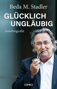 Title: Glücklich ungläubig, Author: Beda M. Stadler