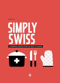 Free downloads of pdf ebooks Simply Swiss: 64 Essential Recipes from the Heart of Europe by Andie Pilot  (English Edition) 9783039640799
