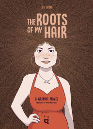 Title: The Roots of My Hair: A Graphic Novel, Author: Lou Lubie