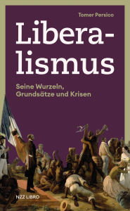Title: Liberalismus: Seine Wurzeln, Grundsätze und Krisen, Author: Tomer Persico