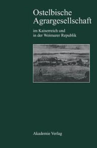 Title: Ostelbische Agrargesellschaft im Kaiserreich und in der Weimarer Republik: Agrarkrise - junkerliche Interessenpolitik - Modernisierungsstrategien / Edition 1, Author: Heinz Reif