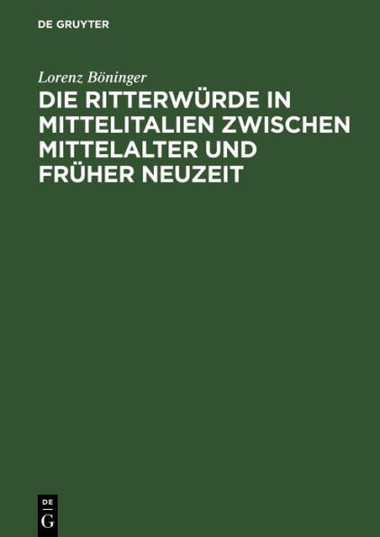 Die Ritterwürde in Mittelitalien zwischen Mittelalter und Früher Neuzeit: Mit einem Quellenanhang: Päpstliche Ritterernennungen 1417-1464 / Edition 1