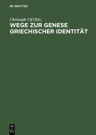 Title: Wege zur Genese griechischer Identität: Die Bedeutung der früharchaischen Zeit, Author: Christoph Ulf