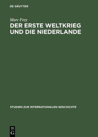 Title: Der Erste Weltkrieg und die Niederlande: Ein neutrales Land im politischen und wirtschaftlichen Kalkül der Kriegsgegner, Author: Marc Frey