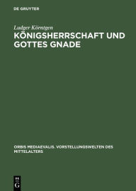 Title: Königsherrschaft und Gottes Gnade: Zu Kontext und Funktion sakraler Vorstellungen in Historiographie und Bildzeugnissen der ottonisch-frühsalischen Zeit, Author: Ludger Körntgen