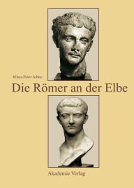 Title: Die Römer an der Elbe: Das Stromgebiet der Elbe im geographischen Weltbild und im politischen Bewusstsein der griechisch-römischen Antike, Author: Klaus-Peter Johne