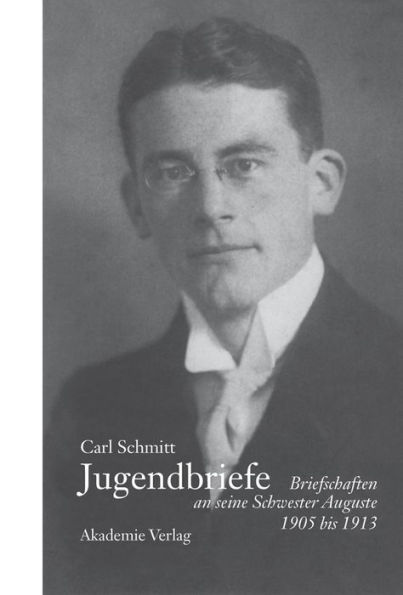 Carl Schmitt - Jugendbriefe: Briefschaften an seine Schwester Auguste 1906-1913