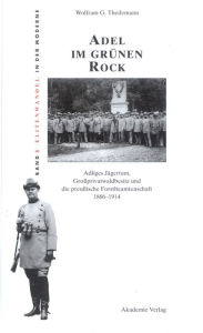 Title: Adel im grünen Rock: Adliges Jägertum, Großprivatwaldbesitz und die preußische Forstbeamtenschaft 1866-1914, Author: Wolfram Theilemann