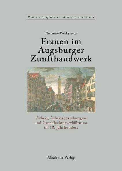 Frauen im Augsburger Zunfthandwerk: Arbeit, Arbeitsbeziehungen und Geschlechterverhältnisse im 18. Jahrhundert