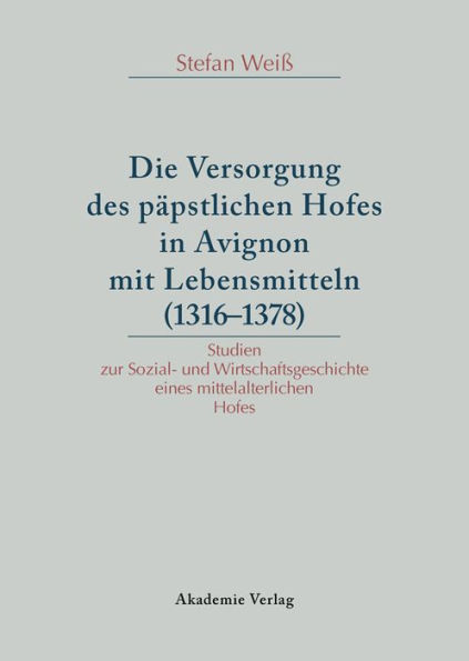 Versorgung des päpstlichen Hofes in Avignon mit Lebensmitteln (1316-1378): Studien zur Sozial- und Wirtschaftsgeschichte eines mittelalterlichen Hofes