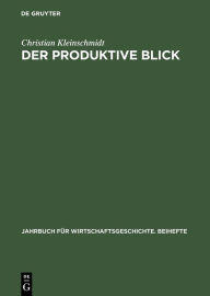 Title: Der produktive Blick: Wahrnehmung amerikanischer und japanischer Management- und Produktionsmethoden durch deutsche Unternehmer 1950-1985, Author: Christian Kleinschmidt