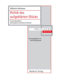 Title: Politik des aufgeklarten Glucks: Jeremy Benthams philosophisch-politisches Denken, Author: Wilhelm Hofmann