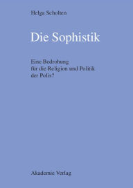 Title: Die Sophistik: Eine Bedrohung für die Religion und Politik der Polis?, Author: Helga Scholten