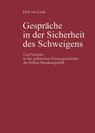 Title: Gesprache in der Sicherheit des Schweigens: Carl Schmitt in der politischen Geistesgeschichte der fruhen Bundesrepublik, Author: Dirk van Laak