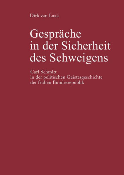 Gespräche in der Sicherheit des Schweigens: Carl Schmitt in der politischen Geistesgeschichte der frühen Bundesrepublik