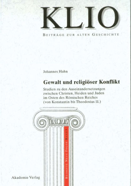 Gewalt und religiöser Konflikt: Studien zu den Auseinandersetzungen zwischen Christen, Heiden und Juden im Osten des Römischen Reiches (von Konstantin bis Theodosius II.)