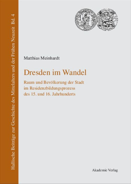 Dresden im Wandel: Raum und Bevölkerung der Stadt im Residenzbildungsprozess des 15. und 16. Jahrhunderts