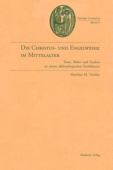 Die Christus- und Engelweihe im Mittelalter: Texte, Bilder und Studien zu einem ekklesiologischen Erzählmotiv