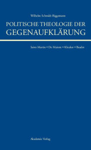 Title: Politische Theologie der Gegenaufklärung: De Maistre, Saint-Martin, Kleuker, Baader, Author: Wilhelm Schmidt-Biggemann