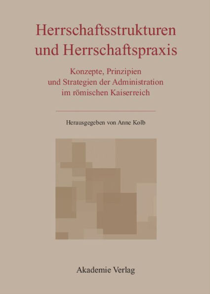 Herrschaftsstrukturen und Herrschaftspraxis: Konzepte, Prinzipien und Strategien der Administration im römischen Kaiserreich