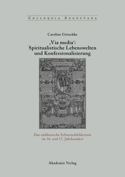 ,Via Media': Spiritualistische Lebenswelten und Konfessionalisierung: Das süddeutsche Schwenckfeldertum im 16. und 17. Jahrhundert