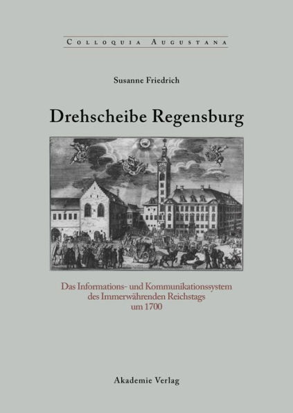 Drehscheibe Regensburg: Das Informations- und Kommunikationssystem des Immerwährenden Reichstags um 1700